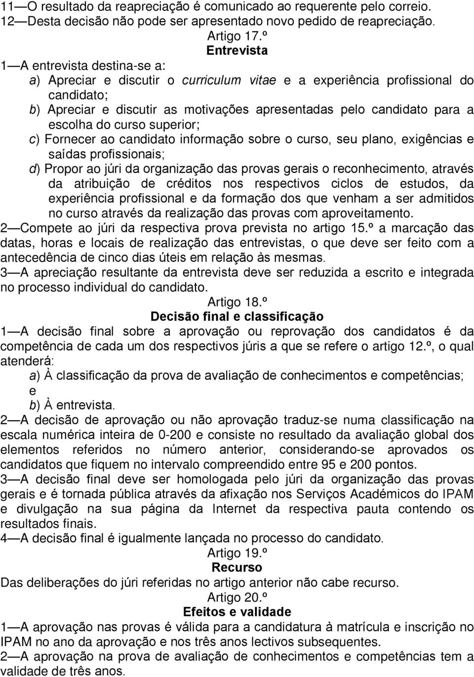 escolha do curso superior; c) Fornecer ao candidato informação sobre o curso, seu plano, exigências e saídas profissionais; d) Propor ao júri da organização das provas gerais o reconhecimento,