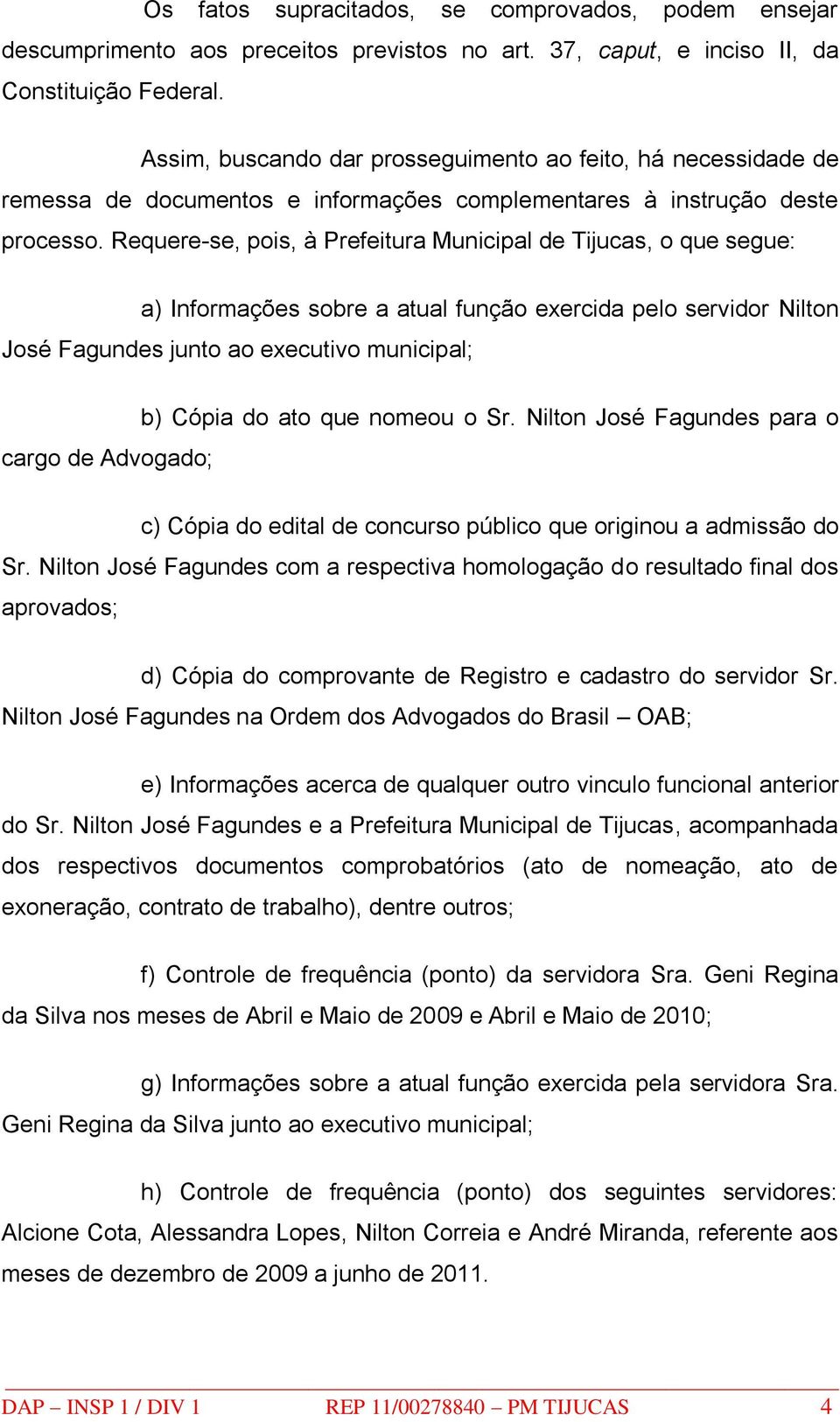 Requere-se, pois, à Prefeitura Municipal de Tijucas, o que segue: a) Informações sobre a atual função exercida pelo servidor Nilton José Fagundes junto ao executivo municipal; cargo de Advogado; b)