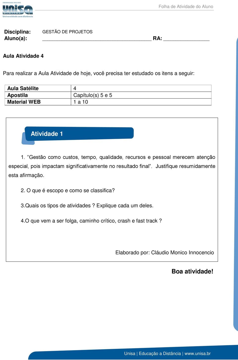 significativamente no resultado final. Justifique resumidamente esta afirmação. 2.