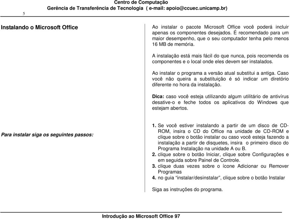 A instalação está mais fácil do que nunca, pois recomenda os componentes e o local onde eles devem ser instalados. Ao instalar o programa a versão atual substitui a antiga.