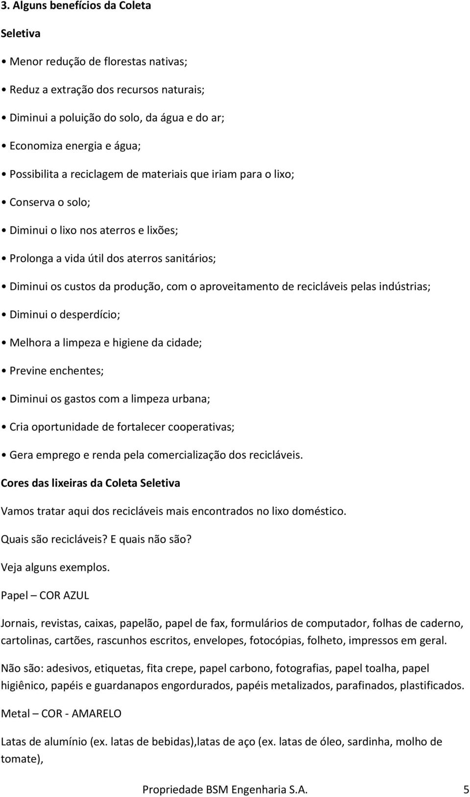 de recicláveis pelas indústrias; Diminui o desperdício; Melhora a limpeza e higiene da cidade; Previne enchentes; Diminui os gastos com a limpeza urbana; Cria oportunidade de fortalecer cooperativas;