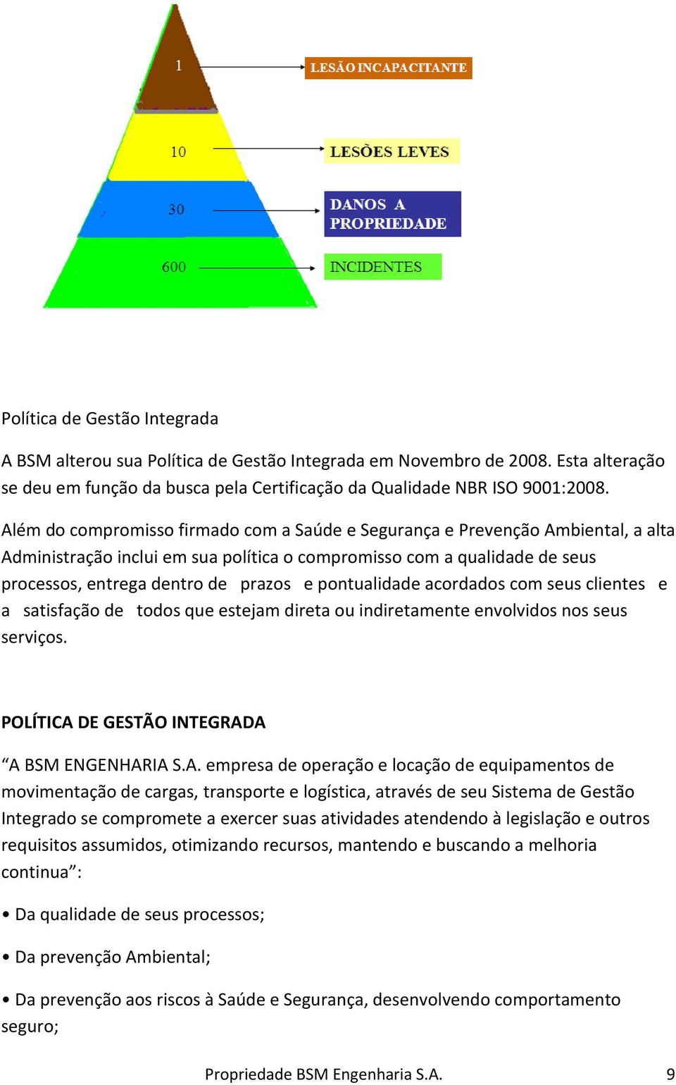 pontualidade acordados com seus clientes e a satisfação de todos que estejam direta ou indiretamente envolvidos nos seus serviços. POLÍTICA 