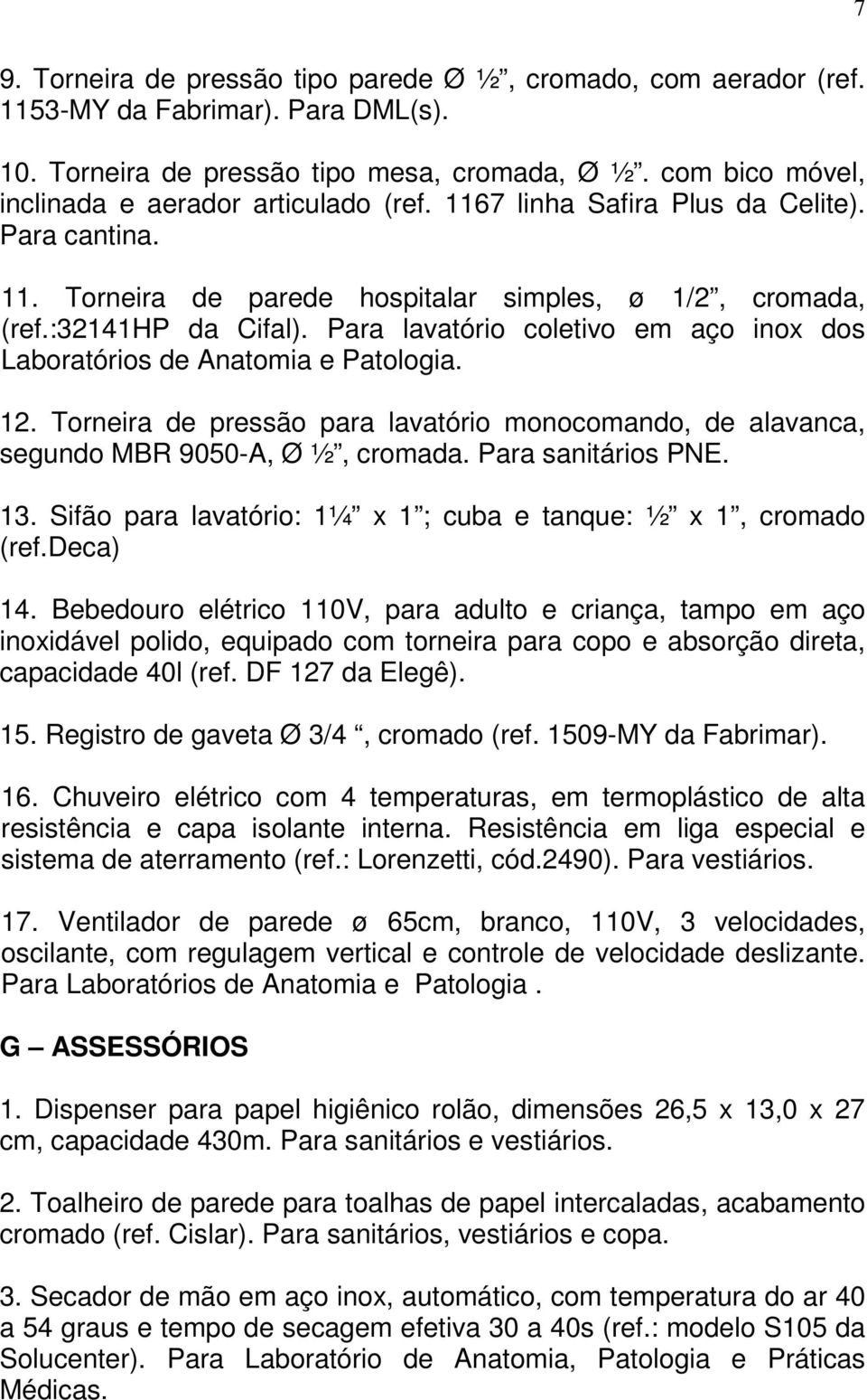 Para lavatório coletivo em aço inox dos Laboratórios de Anatomia e Patologia. 12. Torneira de pressão para lavatório monocomando, de alavanca, segundo MBR 9050-A, Ø ½, cromada. Para sanitários PNE.