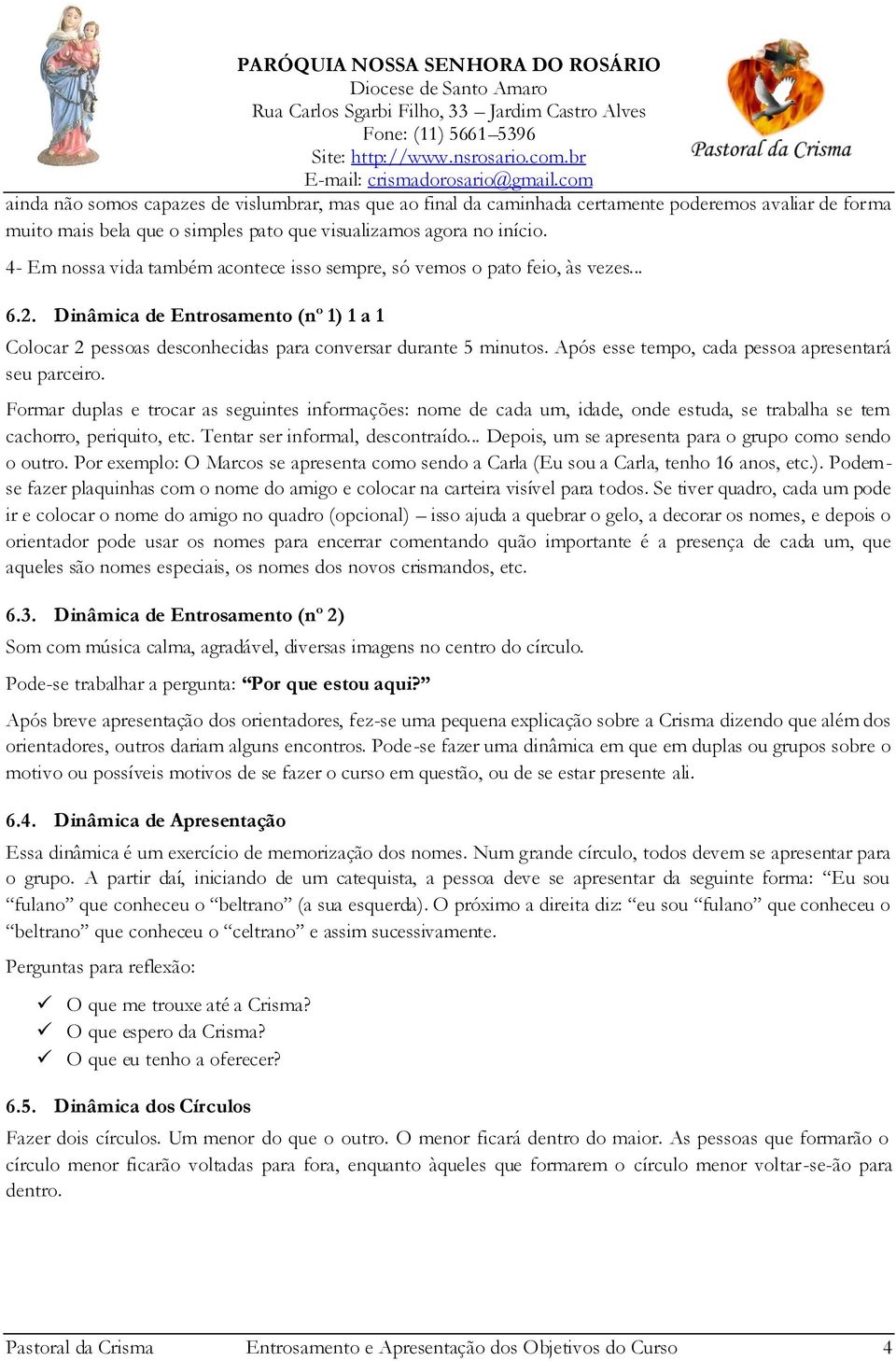 Após esse tempo, cada pessoa apresentará seu parceiro. Formar duplas e trocar as seguintes informações: nome de cada um, idade, onde estuda, se trabalha se tem cachorro, periquito, etc.