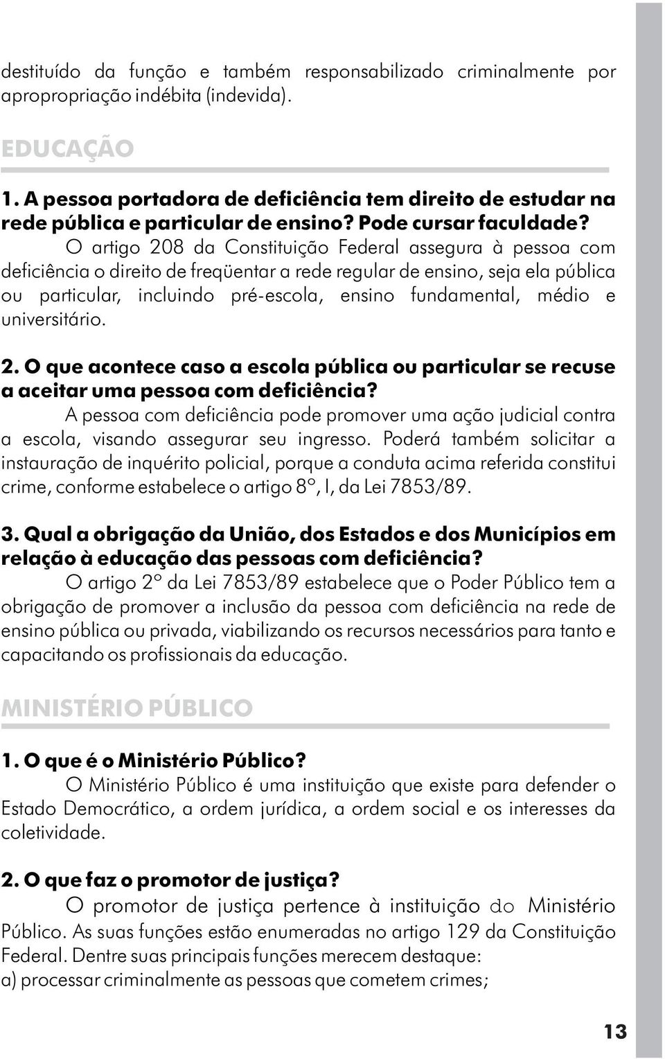 O artigo 208 da Constituição Federal assegura à pessoa com deficiência o direito de freqüentar a rede regular de ensino, seja ela pública ou particular, incluindo pré-escola, ensino fundamental,