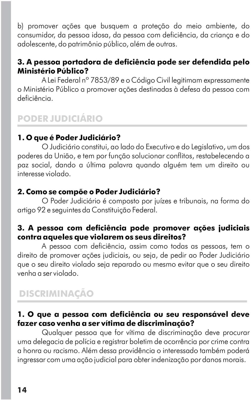 A Lei Federal nº 7853/89 e o Código Civil legitimam expressamente o Ministério Público a promover ações destinadas à defesa da pessoa com deficiência. PODER JUDICIÁRIO 1. O que é Poder Judiciário?