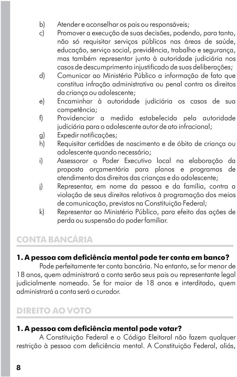 de fato que constitua infração administrativa ou penal contra os direitos da criança ou adolescente; e) Encaminhar à autoridade judiciária os casos de sua competência; f) Providenciar a medida