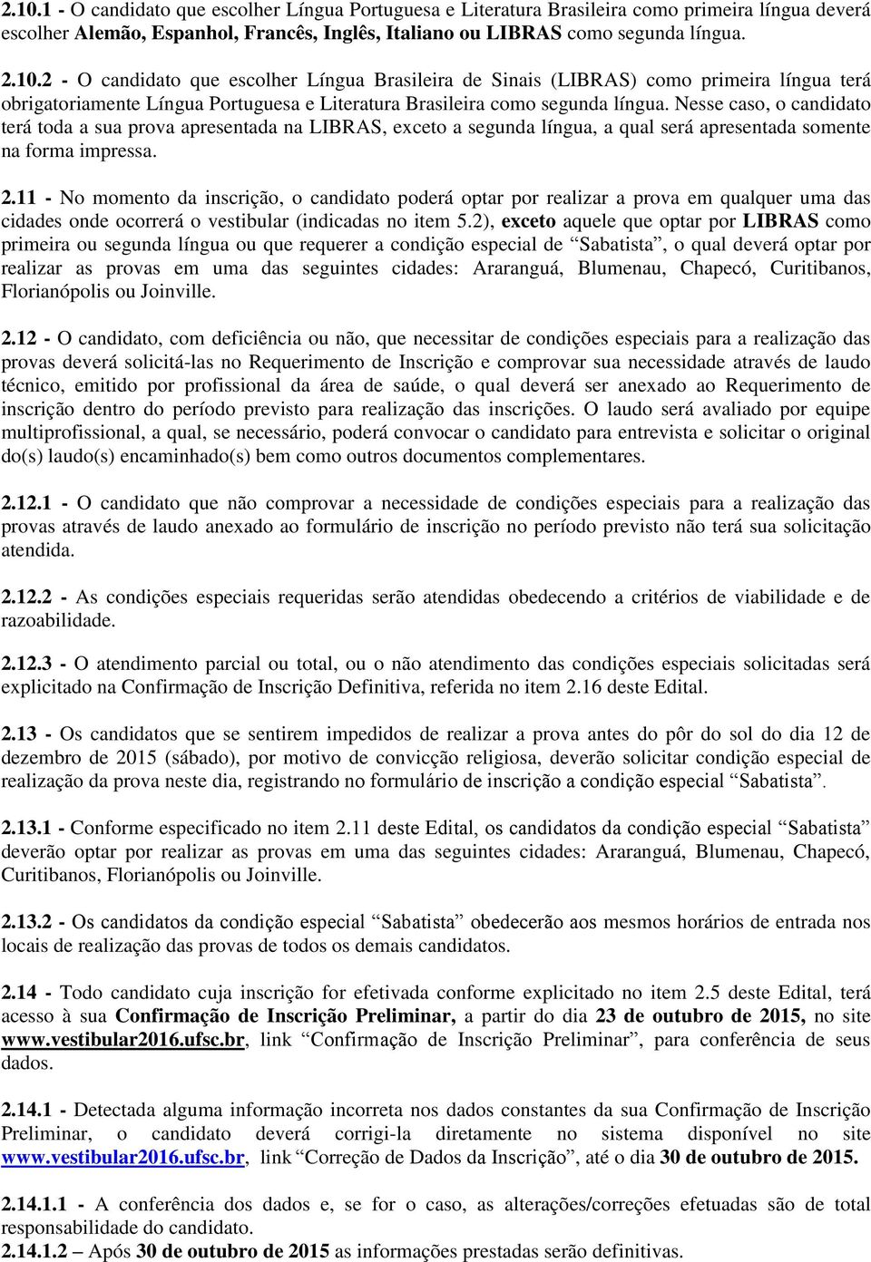 11 - No momento da inscrição, o candidato poderá optar por realizar a prova em qualquer uma das cidades onde ocorrerá o vestibular (indicadas no item 5.