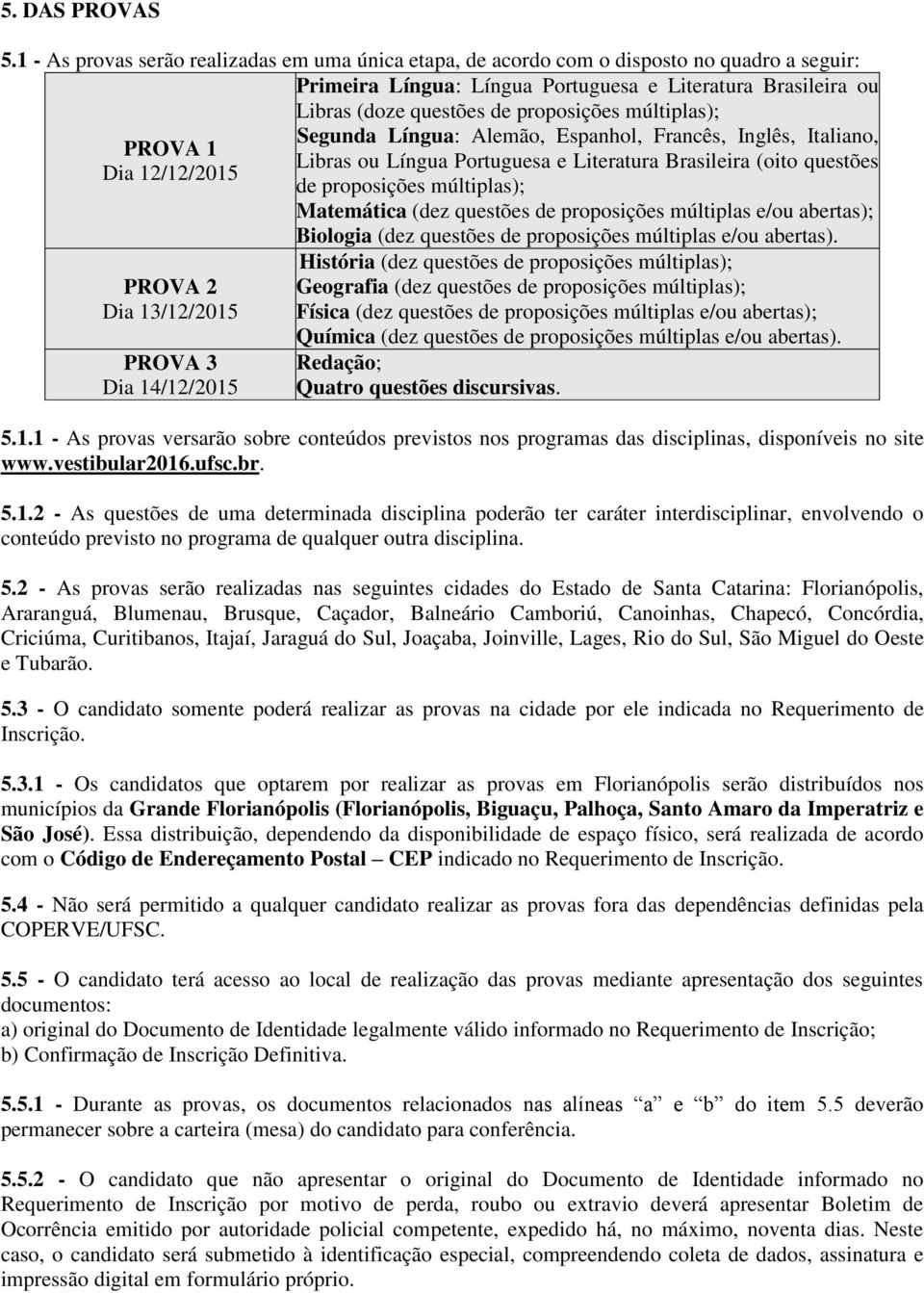 múltiplas); Segunda Língua: Alemão, Espanhol, Francês, Inglês, Italiano, PROVA 1 Libras ou Língua Portuguesa e Literatura Brasileira (oito questões Dia 12/12/2015 de proposições múltiplas);