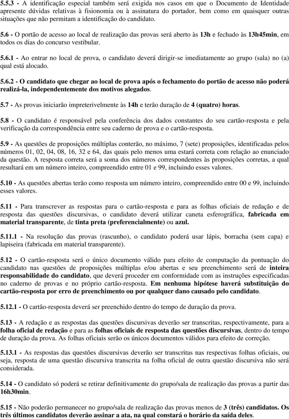 5.6.1 - Ao entrar no local de prova, o candidato deverá dirigir-se imediatamente ao grupo (sala) no (a) qual está alocado. 5.6.2 - O candidato que chegar ao local de prova após o fechamento do portão de acesso não poderá realizá-la, independentemente dos motivos alegados.