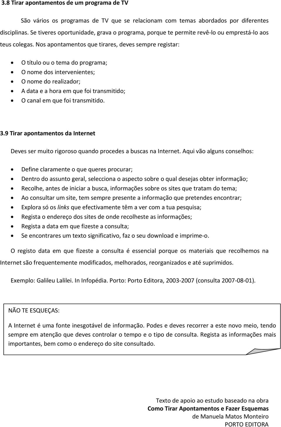 Nos apontamentos que tirares, deves sempre registar: O título ou o tema do programa; O nome dos intervenientes; O nome do realizador; A data e a hora em que foi transmitido; O canal em que foi