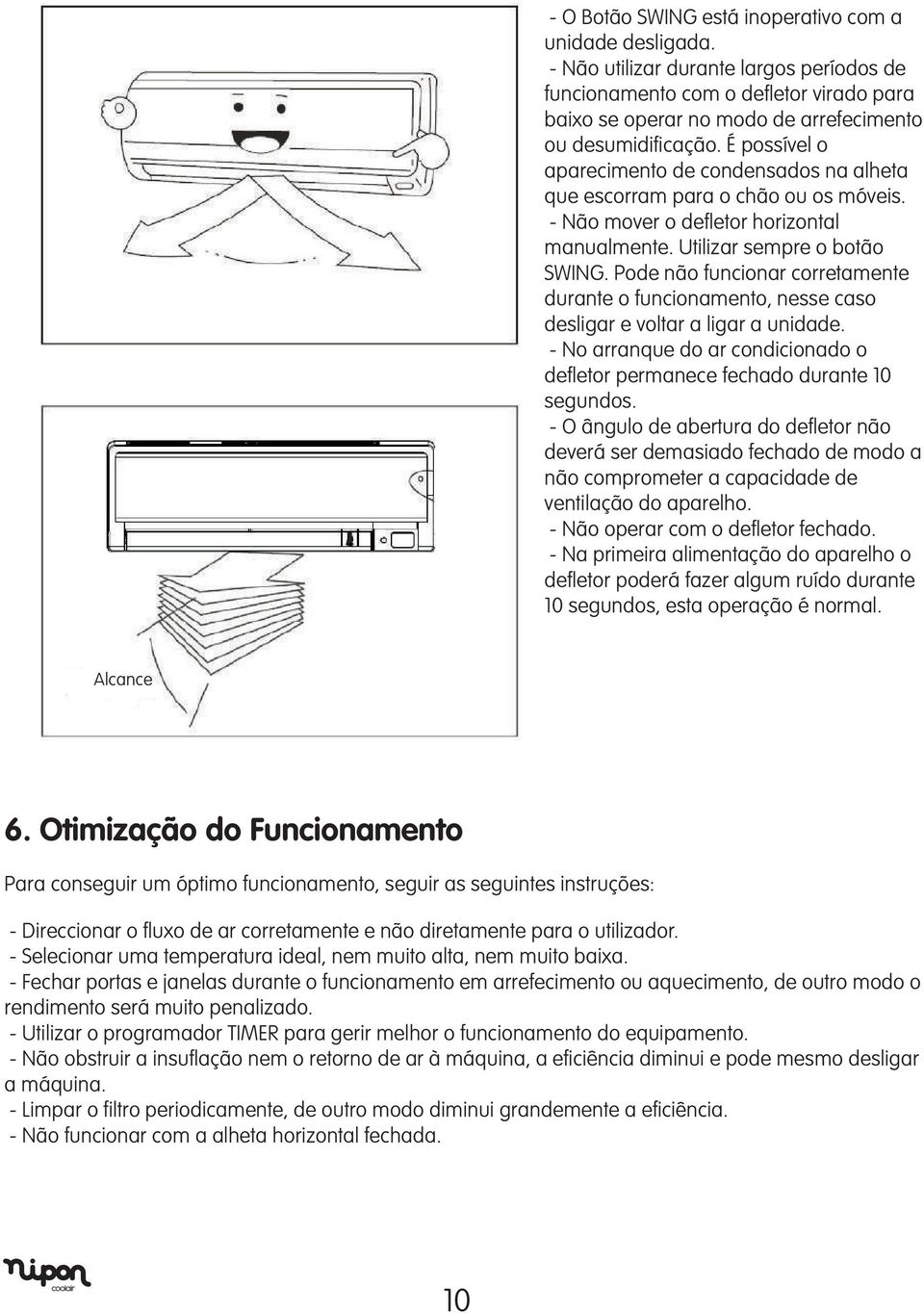 É possível o aparecimento de condensados na alheta que escorram para o chão ou os móveis. - Não mover o defletor horizontal manualmente. Utilizar sempre o botão SWING.