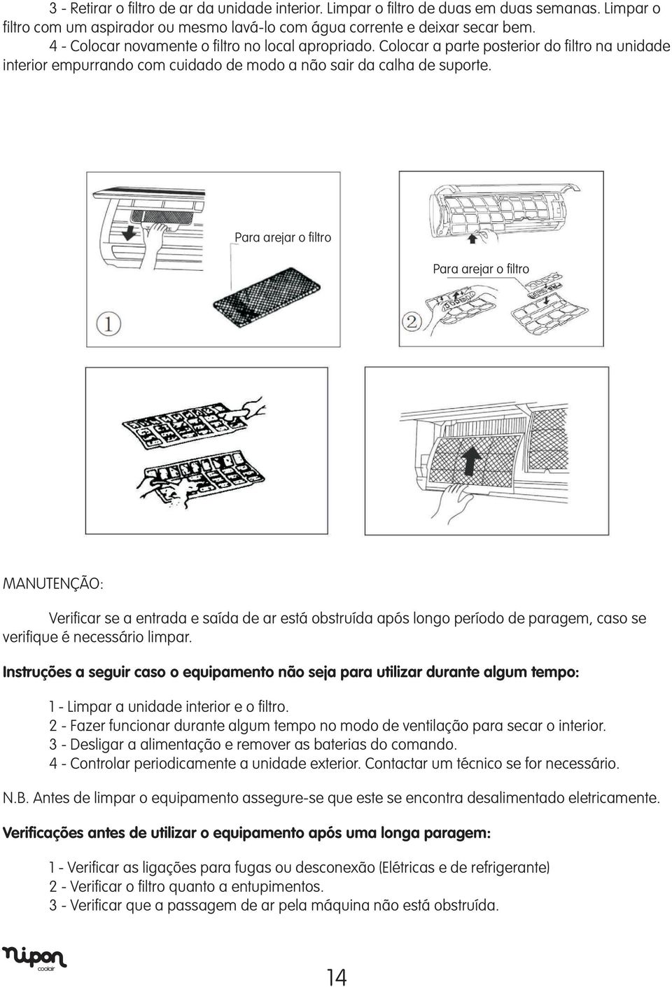 Para arejar o filtro Para arejar o filtro MANUTENÇÃO: Verificar se a entrada e saída de ar está obstruída após longo período de paragem, caso se verifique é necessário limpar.