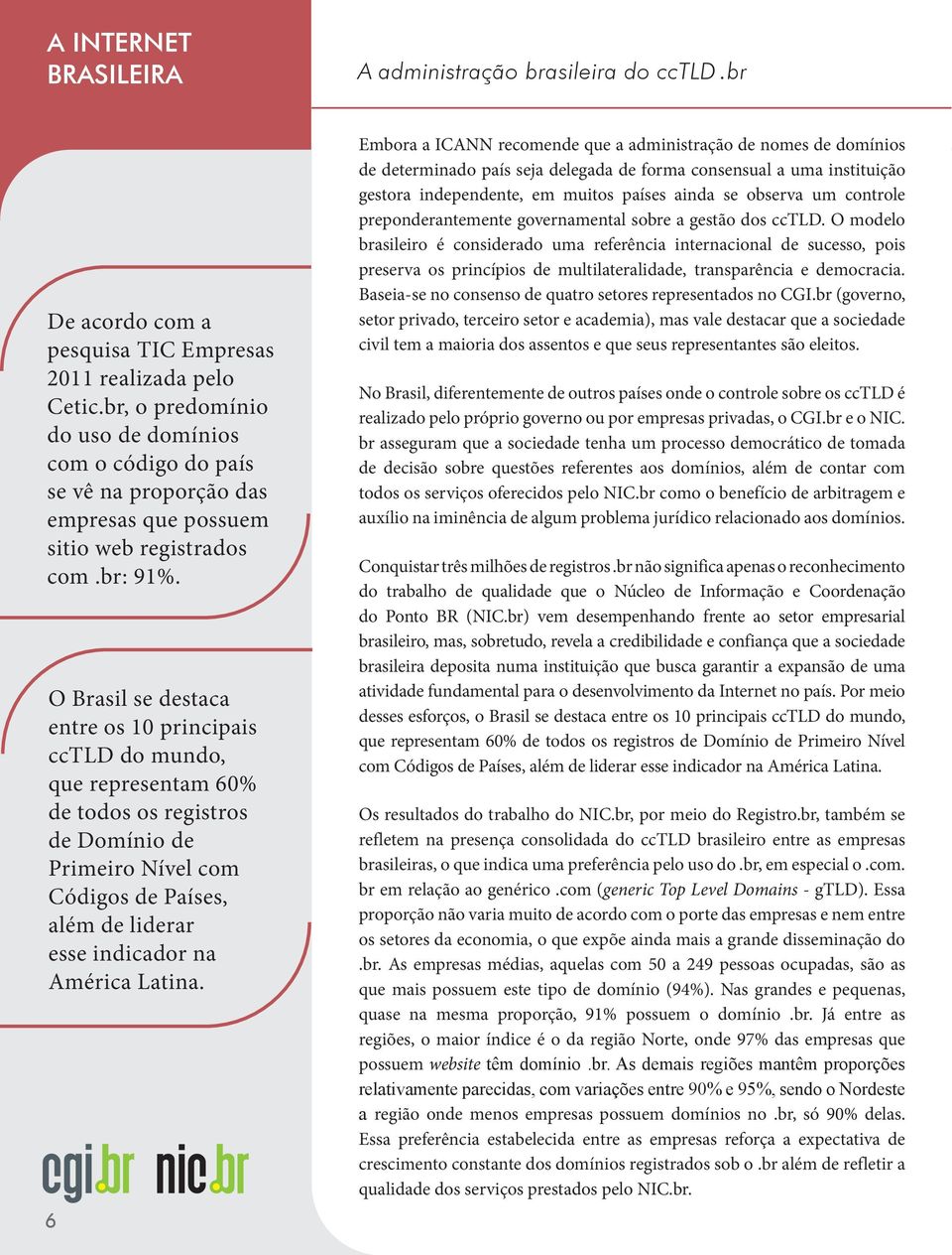 O Brasil se destaca entre os 10 principais cctld do mundo, que representam 60% de todos os registros de Domínio de Primeiro Nível com Códigos de Países, além de liderar esse indicador na América