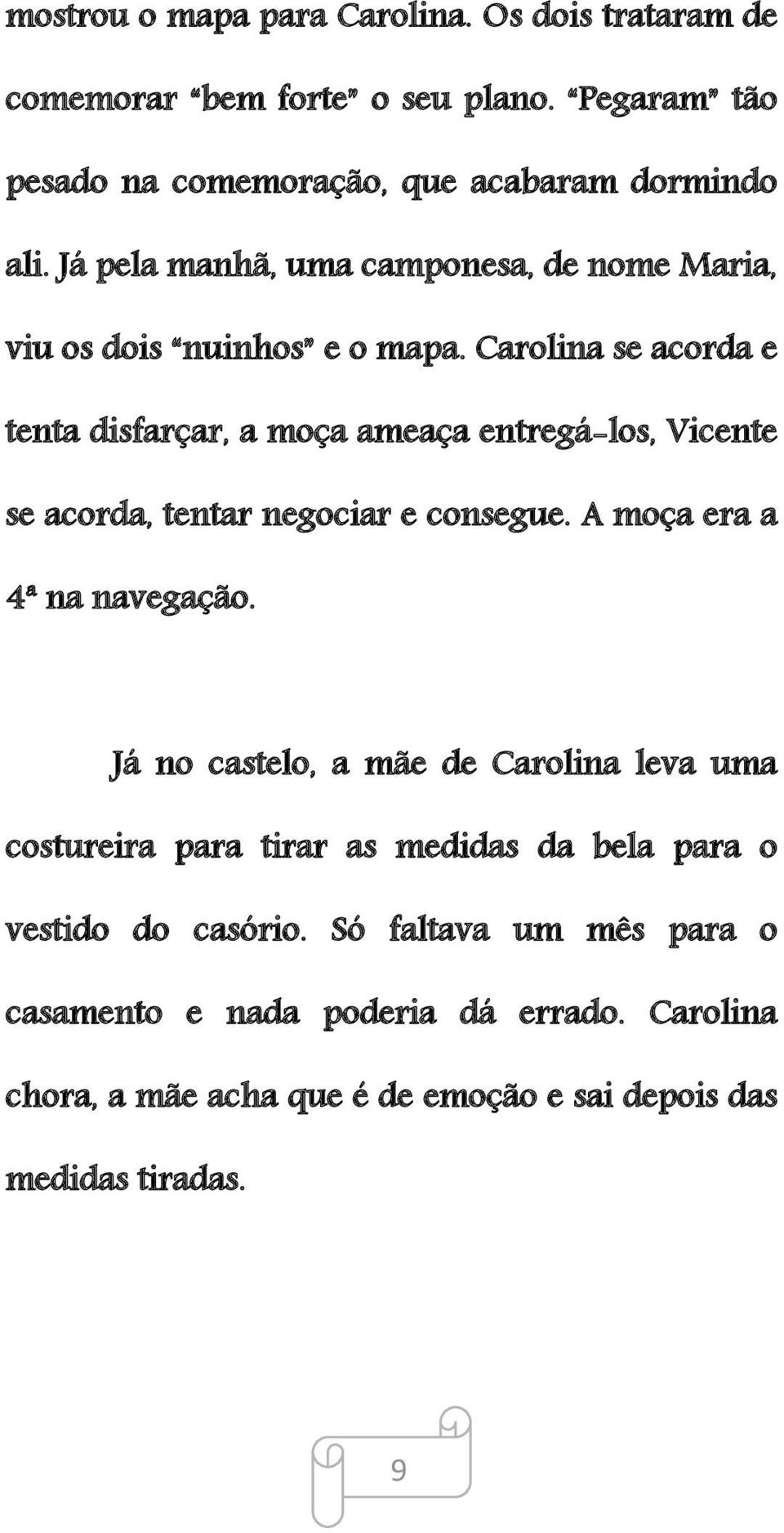 Carolina se acorda e tenta disfarçar, a moça ameaça entregá-los, Vicente se acorda, tentar negociar e consegue. A moça era a 4ª na navegação.