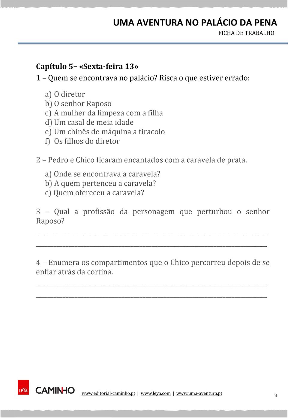 máquina a tiracolo f) Os filhos do diretor 2 Pedro e Chico ficaram encantados com a caravela de prata. a) Onde se encontrava a caravela?