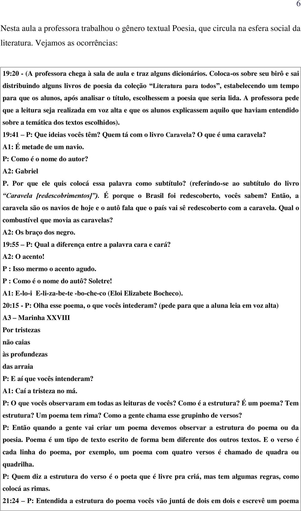 P : Cm é m ô? S! A1: E-- E--z-b- -b-h- (E Ezb Bh). 20:15 - P: Oh pm, q vê m? (p p q m vz ) A3 Mh XXVIII P z ã à pfz P: E í q vê m? A1: Cí z má. P: O q vê bvm m vê? Cm é? É m pm? Tm?