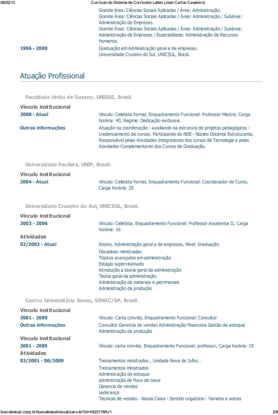 1996-2000 Graduação em Administração geral e de empresas. Universidade Cruzeiro do Sul, UNICSUL, Brasil. Atuação Profissional Faculdade Unida de Suzano, UNISUZ, Brasil.