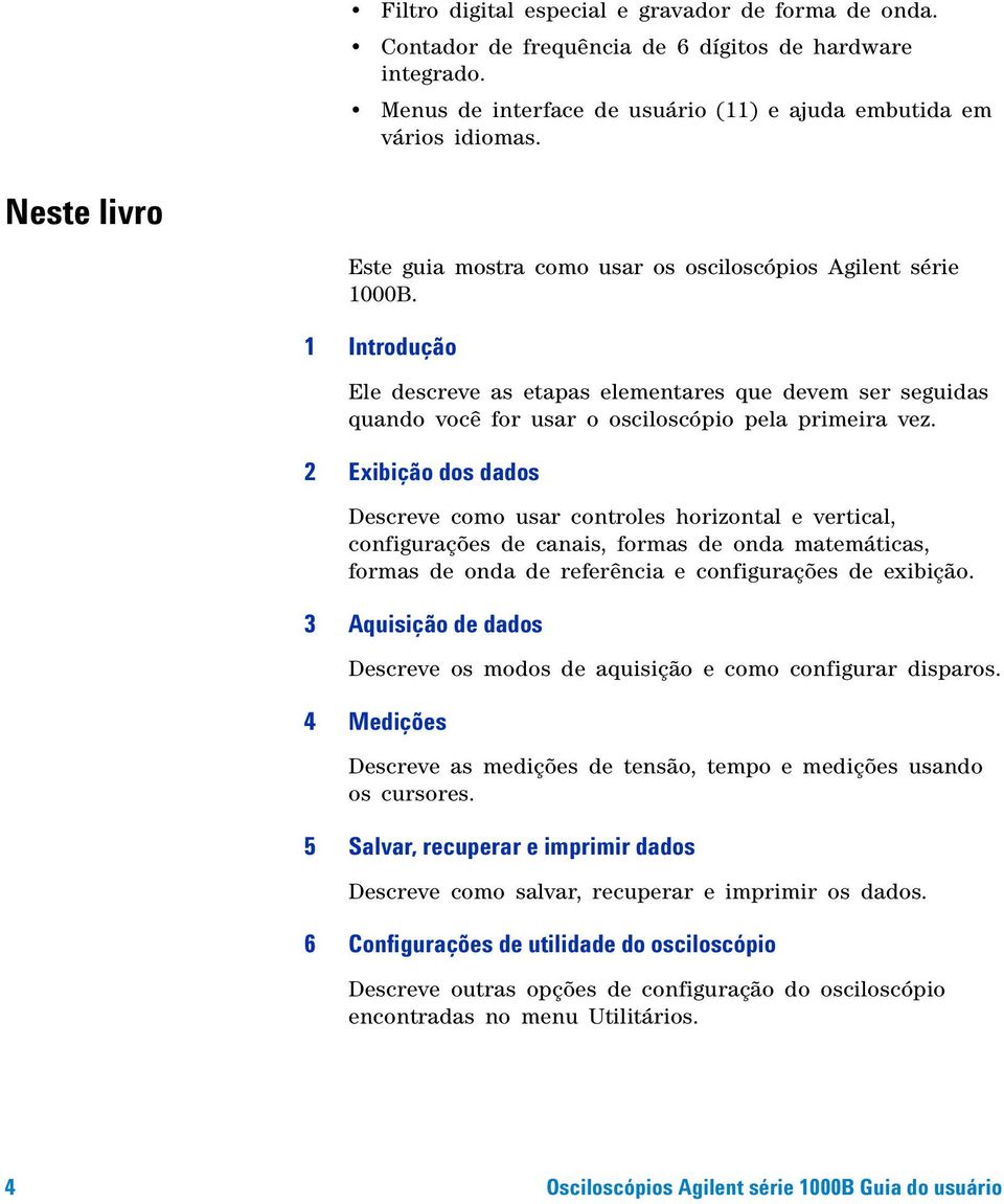 1 Introdução Ele descreve as etapas elementares que devem ser seguidas quando você for usar o osciloscópio pela primeira vez.