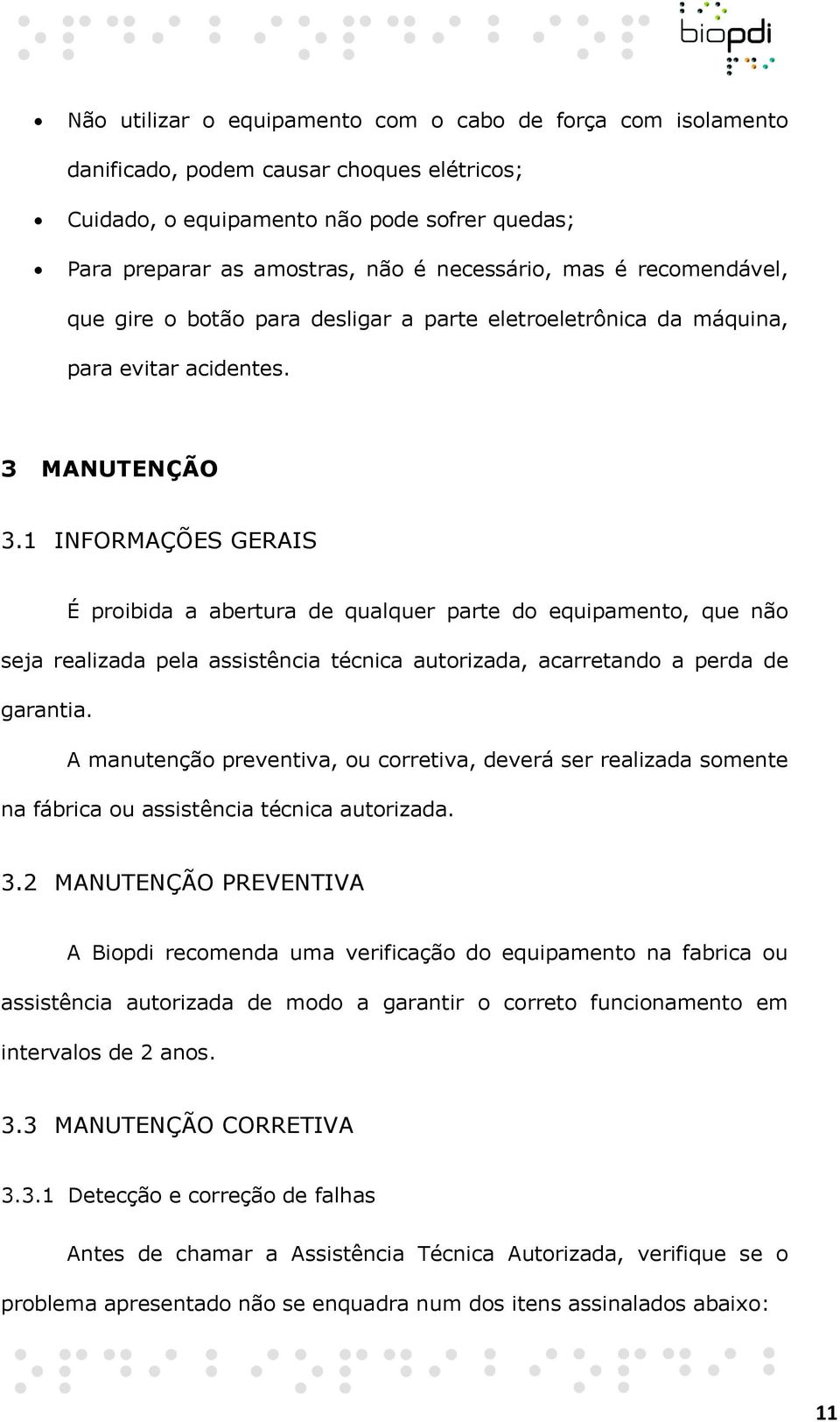 1 INFORMAÇÕES GERAIS É proibida a abertura de qualquer parte do equipamento, que não seja realizada pela assistência técnica autorizada, acarretando a perda de garantia.