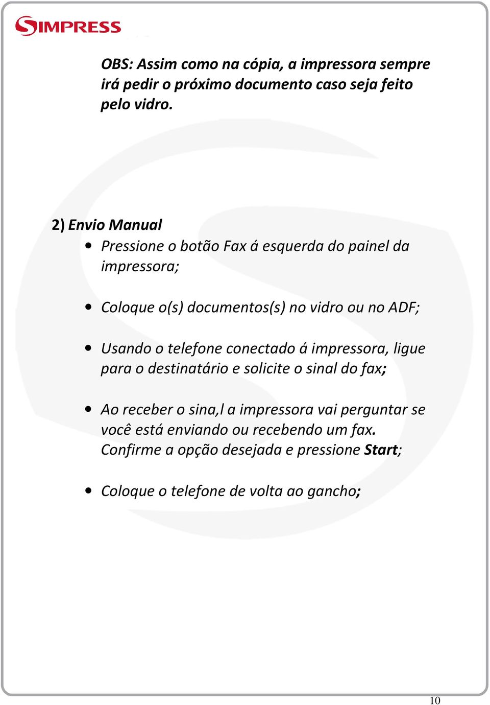 Usando o telefone conectado á impressora, ligue para o destinatário e solicite o sinal do fax; Ao receber o sina,l a