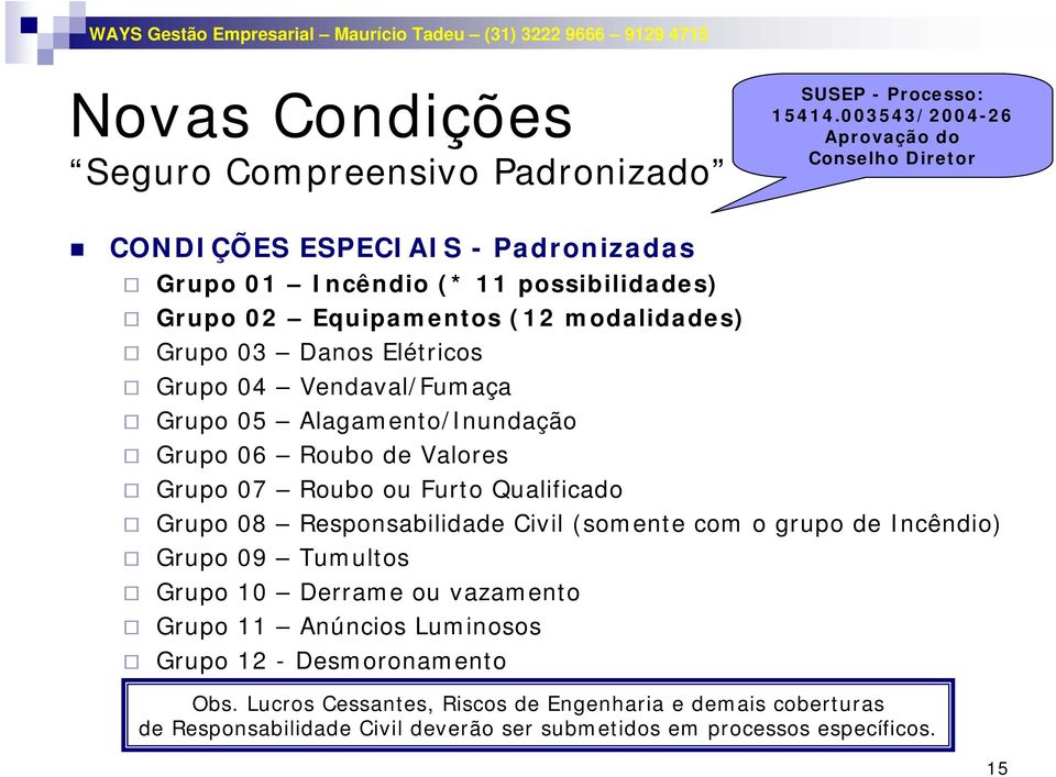 Danos Elétricos Grupo 04 Vendaval/Fumaça Grupo 05 Alagamento/Inundação Grupo 06 Roubo de Valores Grupo 07 Roubo ou Furto Qualificado Grupo 08 Responsabilidade Civil