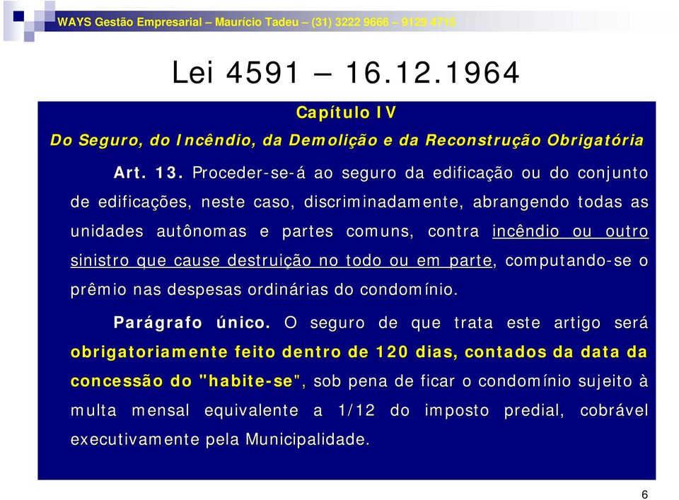 outro sinistro que cause destruição no todo ou em parte,, computando-se o prêmio nas despesas ordinárias rias do condomínio. nio. Parágrafo único.