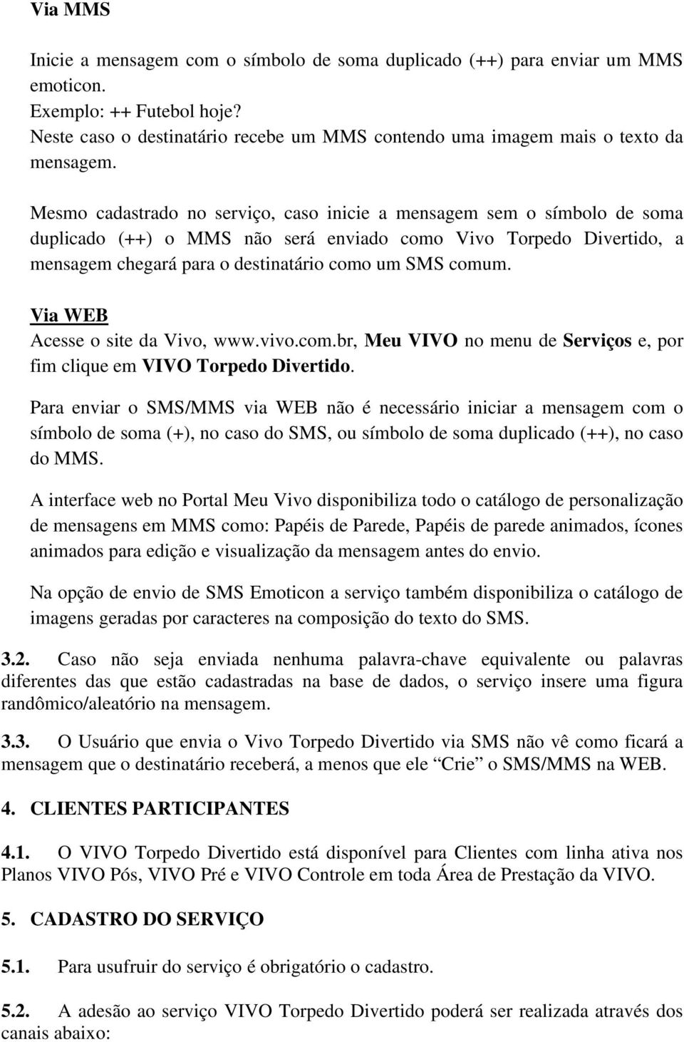 Mesmo cadastrado no serviço, caso inicie a mensagem sem o símbolo de soma duplicado (++) o MMS não será enviado como Vivo Torpedo Divertido, a mensagem chegará para o destinatário como um SMS comum.