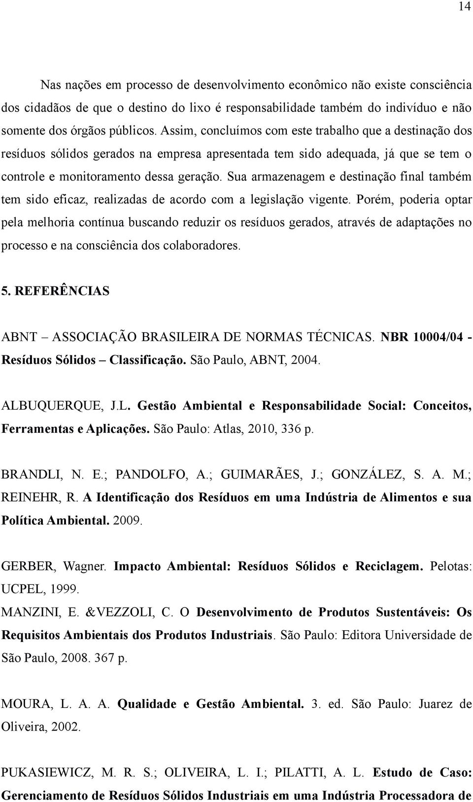 Sua armazenagem e destinação final também tem sido eficaz, realizadas de acordo com a legislação vigente.