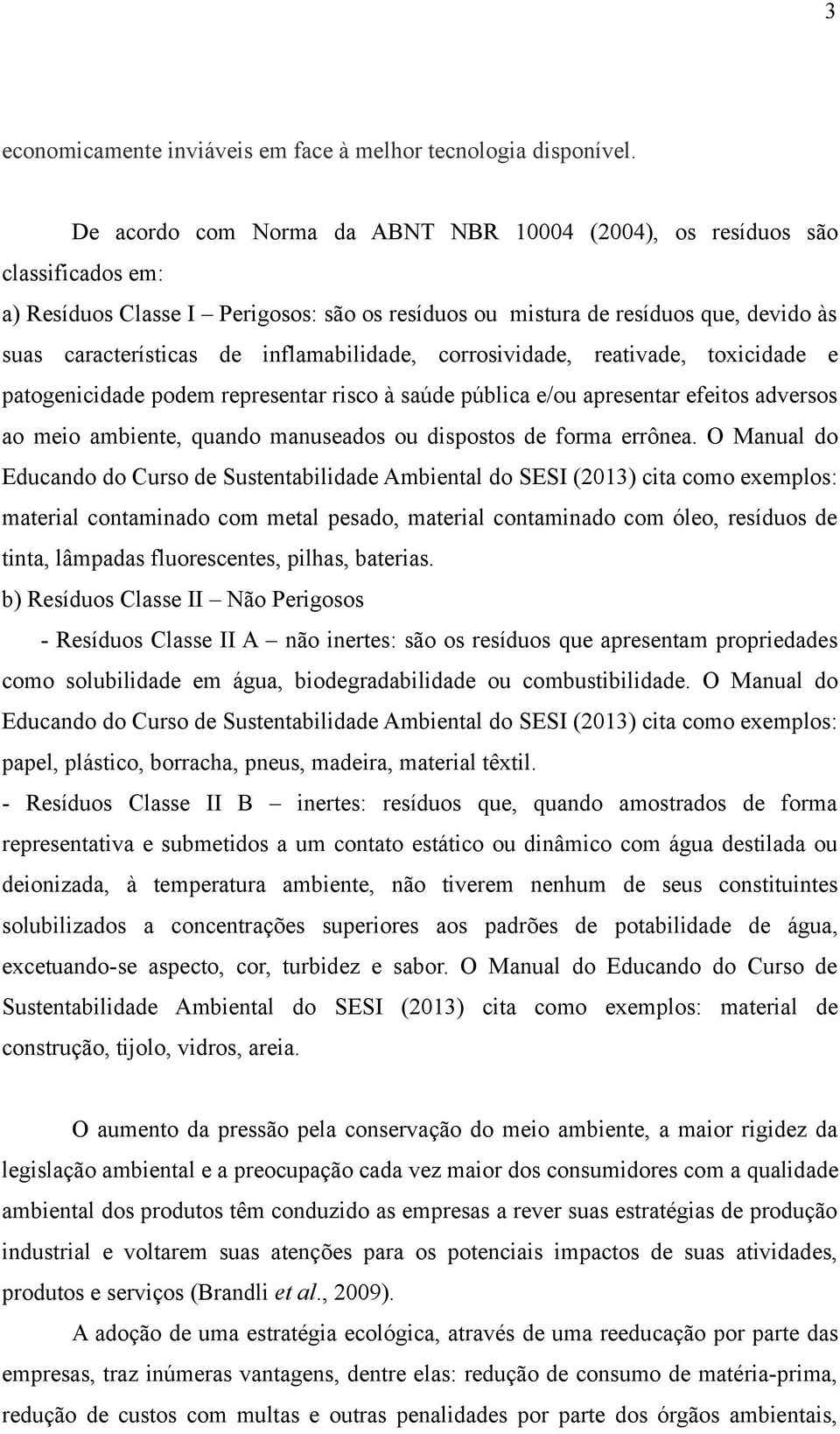 inflamabilidade, corrosividade, reativade, toxicidade e patogenicidade podem representar risco à saúde pública e/ou apresentar efeitos adversos ao meio ambiente, quando manuseados ou dispostos de