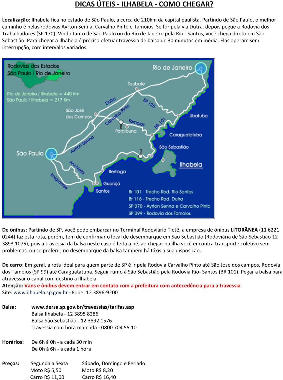 Vindo tanto de São Paulo ou do Rio de Janeiro pela Rio - Santos, você chega direto em São Sebastião. Para chegar a Ilhabela é preciso efetuar travessia de balsa de 30 minutos em média.