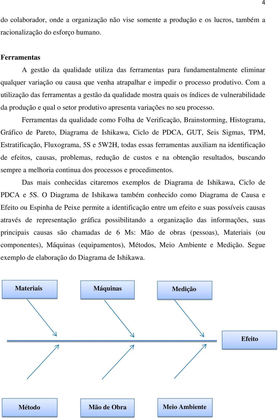 Com a utilização das ferramentas a gestão da qualidade mostra quais os índices de vulnerabilidade da produção e qual o setor produtivo apresenta variações no seu processo.