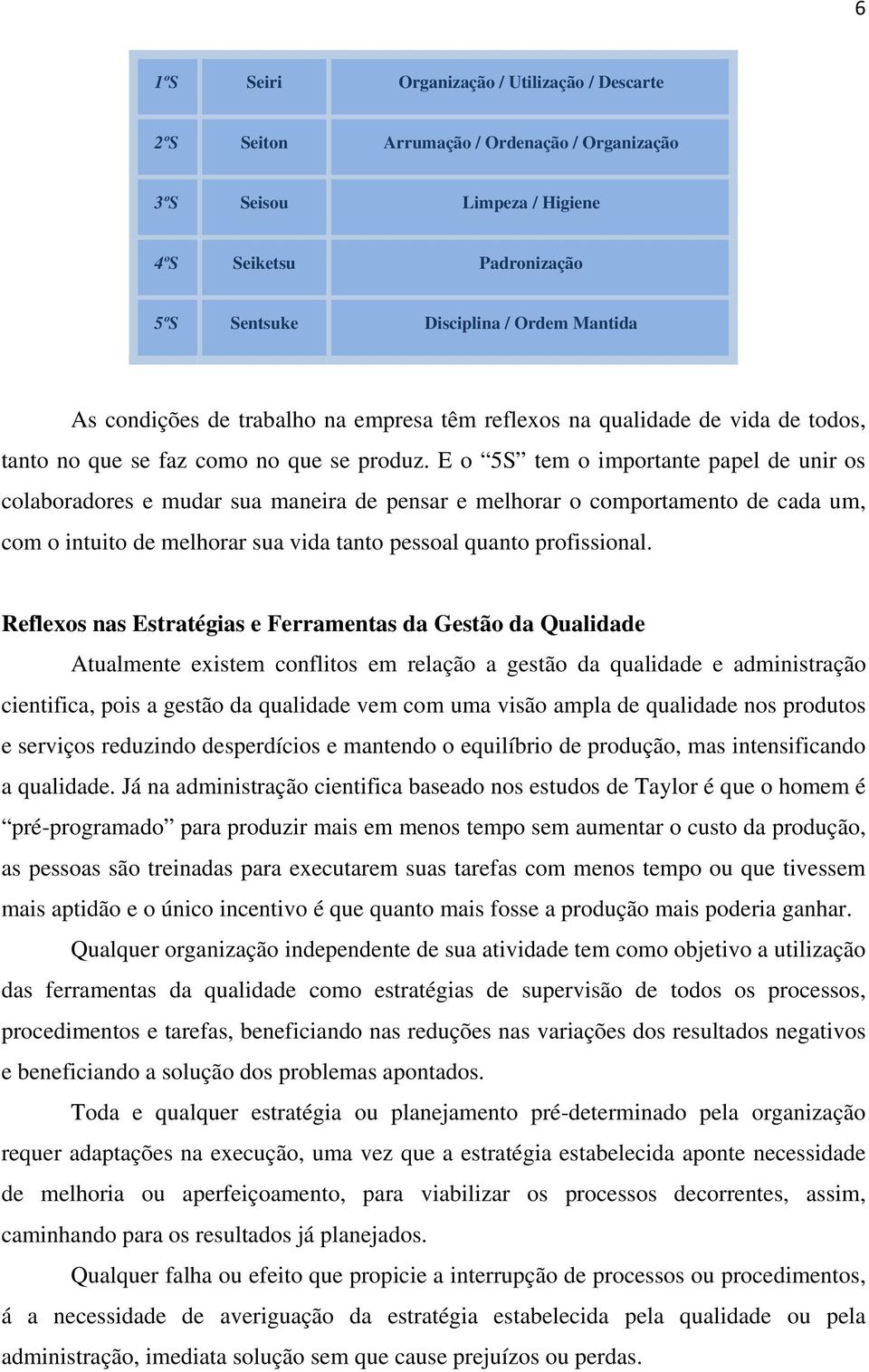 E o 5S tem o importante papel de unir os colaboradores e mudar sua maneira de pensar e melhorar o comportamento de cada um, com o intuito de melhorar sua vida tanto pessoal quanto profissional.