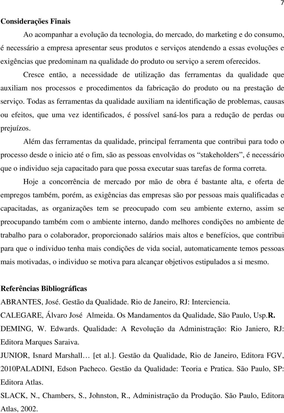 Cresce então, a necessidade de utilização das ferramentas da qualidade que auxiliam nos processos e procedimentos da fabricação do produto ou na prestação de serviço.