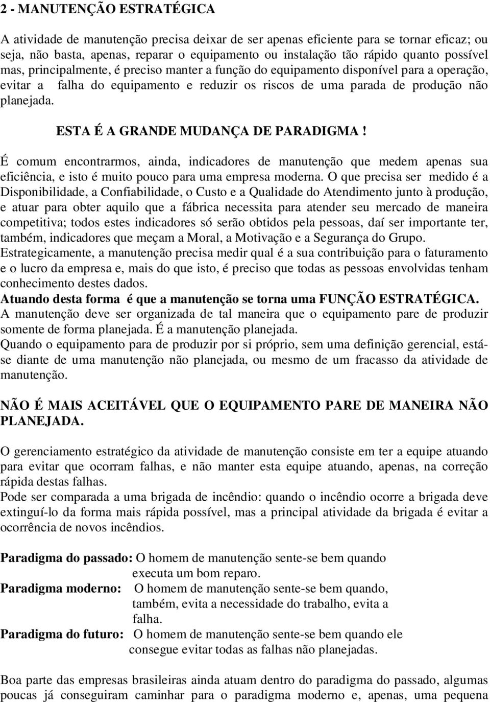 ESTA É A GRANDE MUDANÇA DE PARADIGMA! É comum encontrarmos, ainda, indicadores de manutenção que medem apenas sua eficiência, e isto é muito pouco para uma empresa moderna.