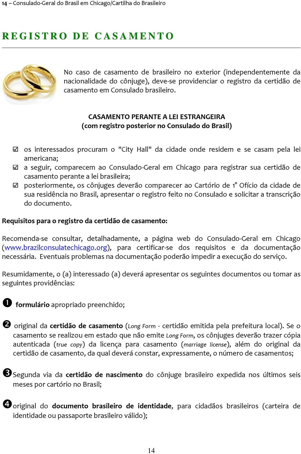 CASAMENTO PERANTE A LEI ESTRANGEIRA (com registro posterior no Consulado do Brasil) os interessados procuram o "City Hall" da cidade onde residem e se casam pela lei americana; a seguir, comparecem