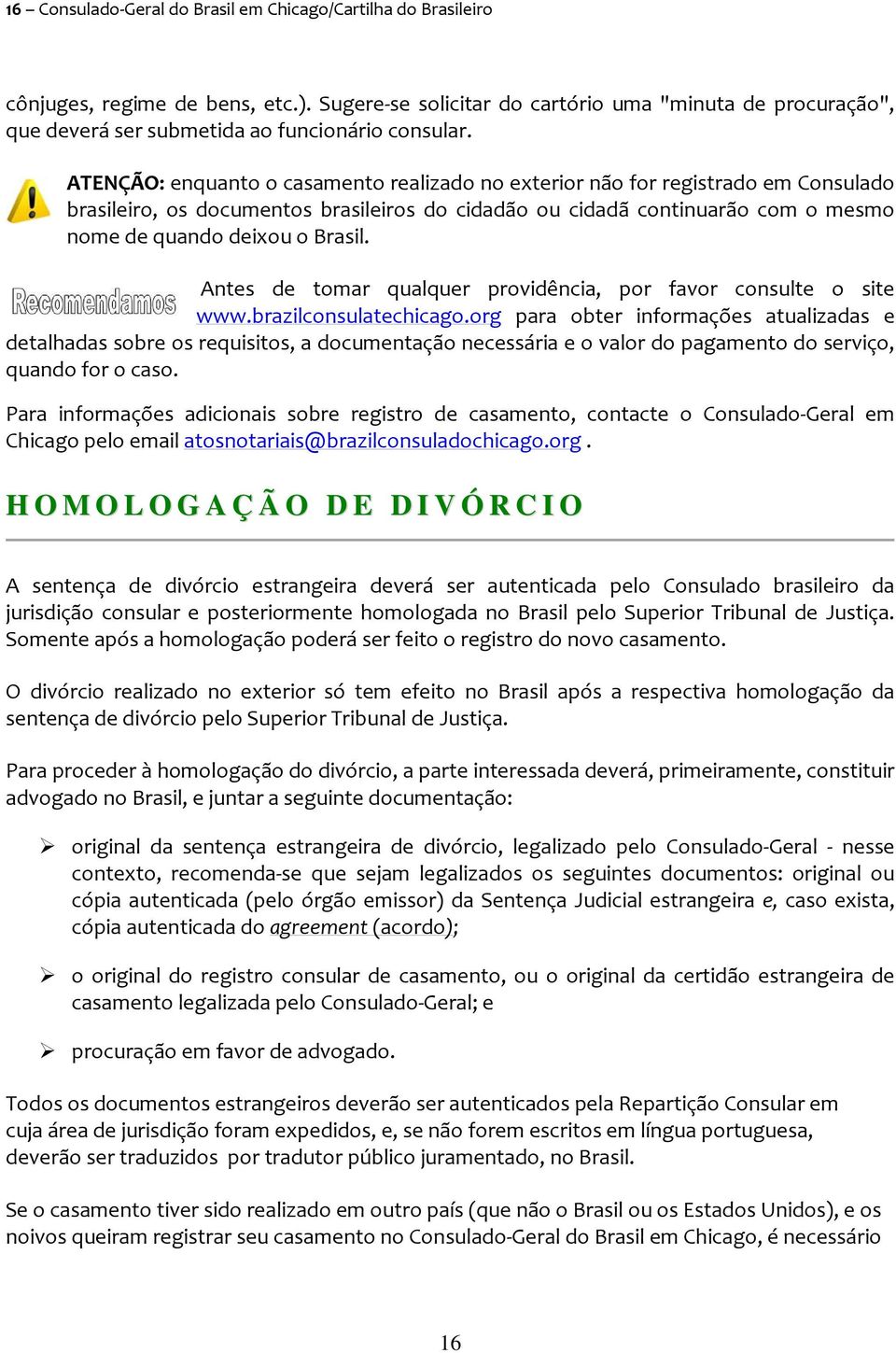 ATENÇÃO: enquanto o casamento realizado no exterior não for registrado em Consulado brasileiro, os documentos brasileiros do cidadão ou cidadã continuarão com o mesmo nome de quando deixou o Brasil.