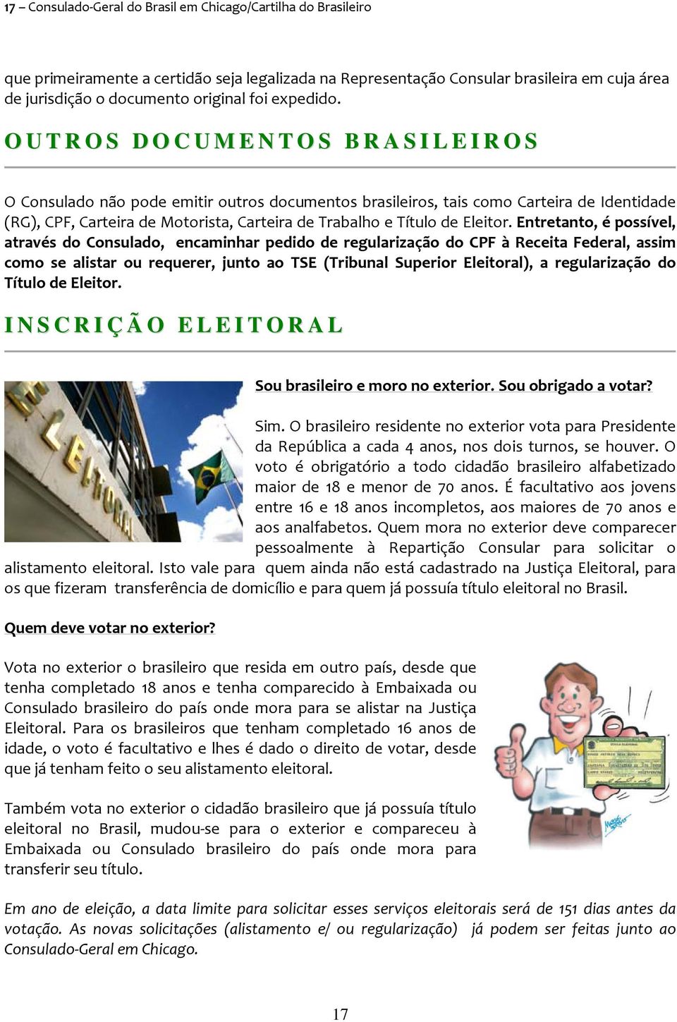 O U T R O S D O C U M E N T O S B R A S I L E I R O S O Consulado não pode emitir outros documentos brasileiros, tais como Carteira de Identidade (RG), CPF, Carteira de Motorista, Carteira de