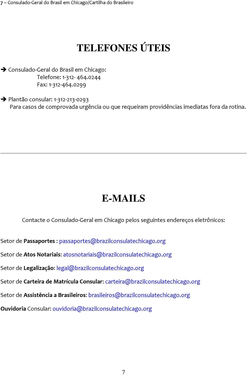 E-MAILS Contacte o Consulado Geral em Chicago pelos seguintes endereços eletrônicos: Setor de Passaportes : passaportes@brazilconsulatechicago.