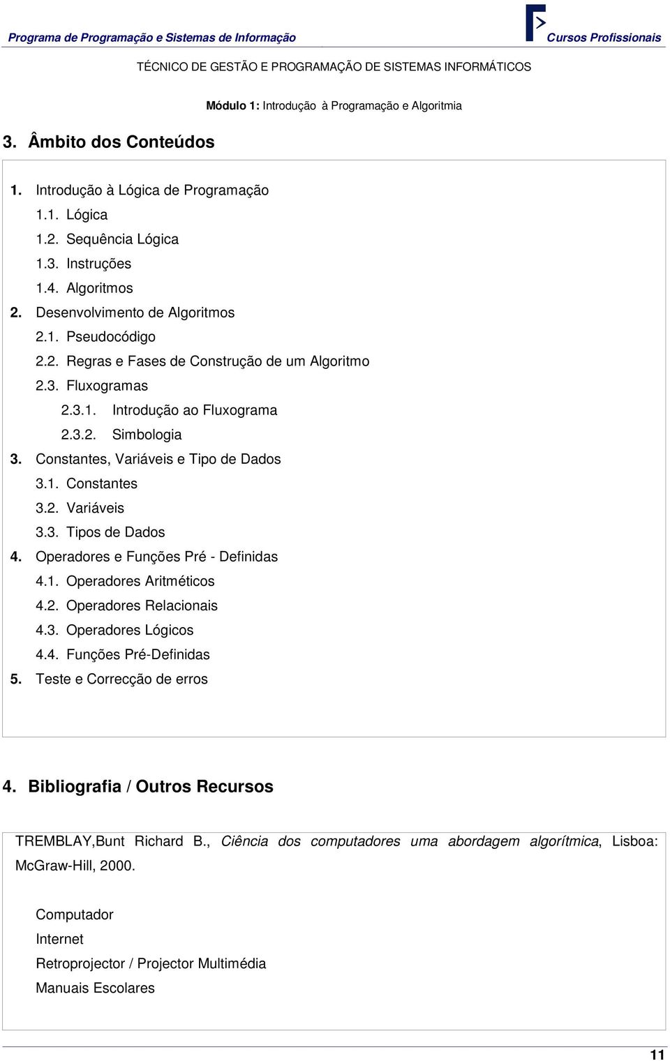 Constantes, Variáveis e Tipo de Dados 3.1. Constantes 3.2. Variáveis 3.3. Tipos de Dados 4. Operadores e Funções Pré - Definidas 4.1. Operadores Aritméticos 4.2. Operadores Relacionais 4.3. Operadores Lógicos 4.