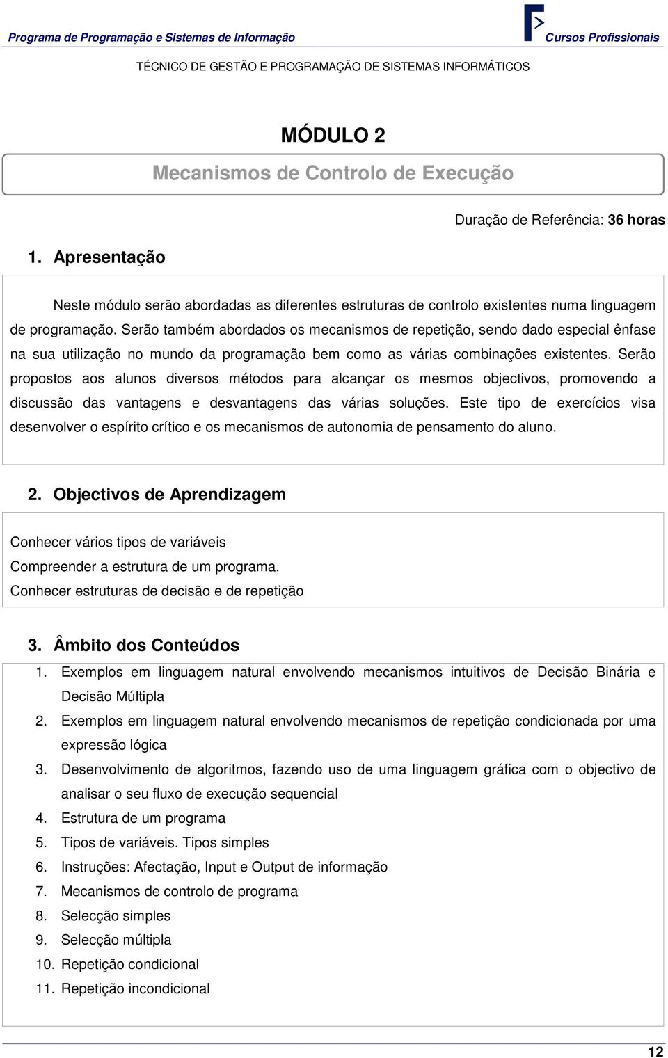 Serão propostos aos alunos diversos métodos para alcançar os mesmos objectivos, promovendo a discussão das vantagens e desvantagens das várias soluções.