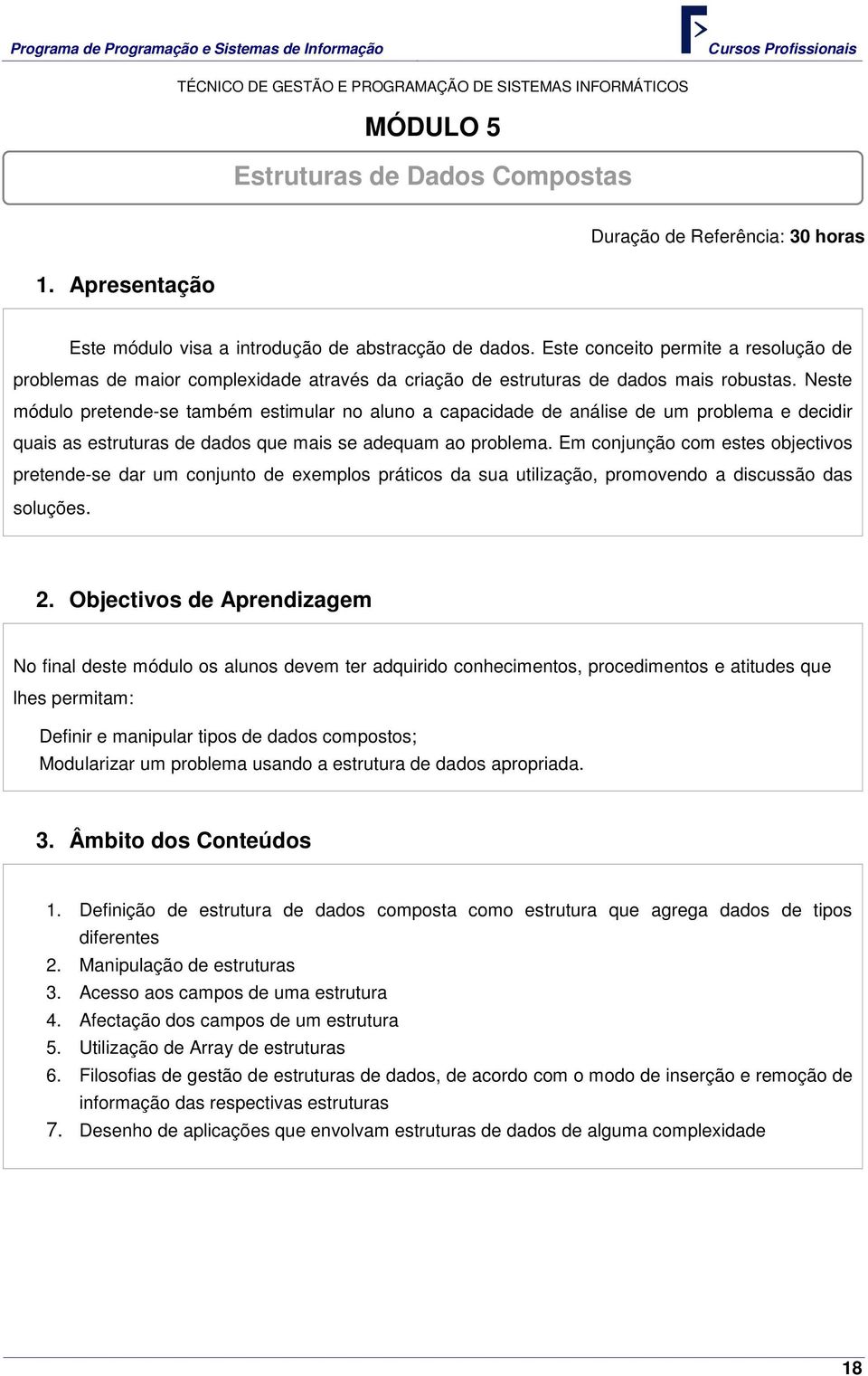 Neste módulo pretende-se também estimular no aluno a capacidade de análise de um problema e decidir quais as estruturas de dados que mais se adequam ao problema.