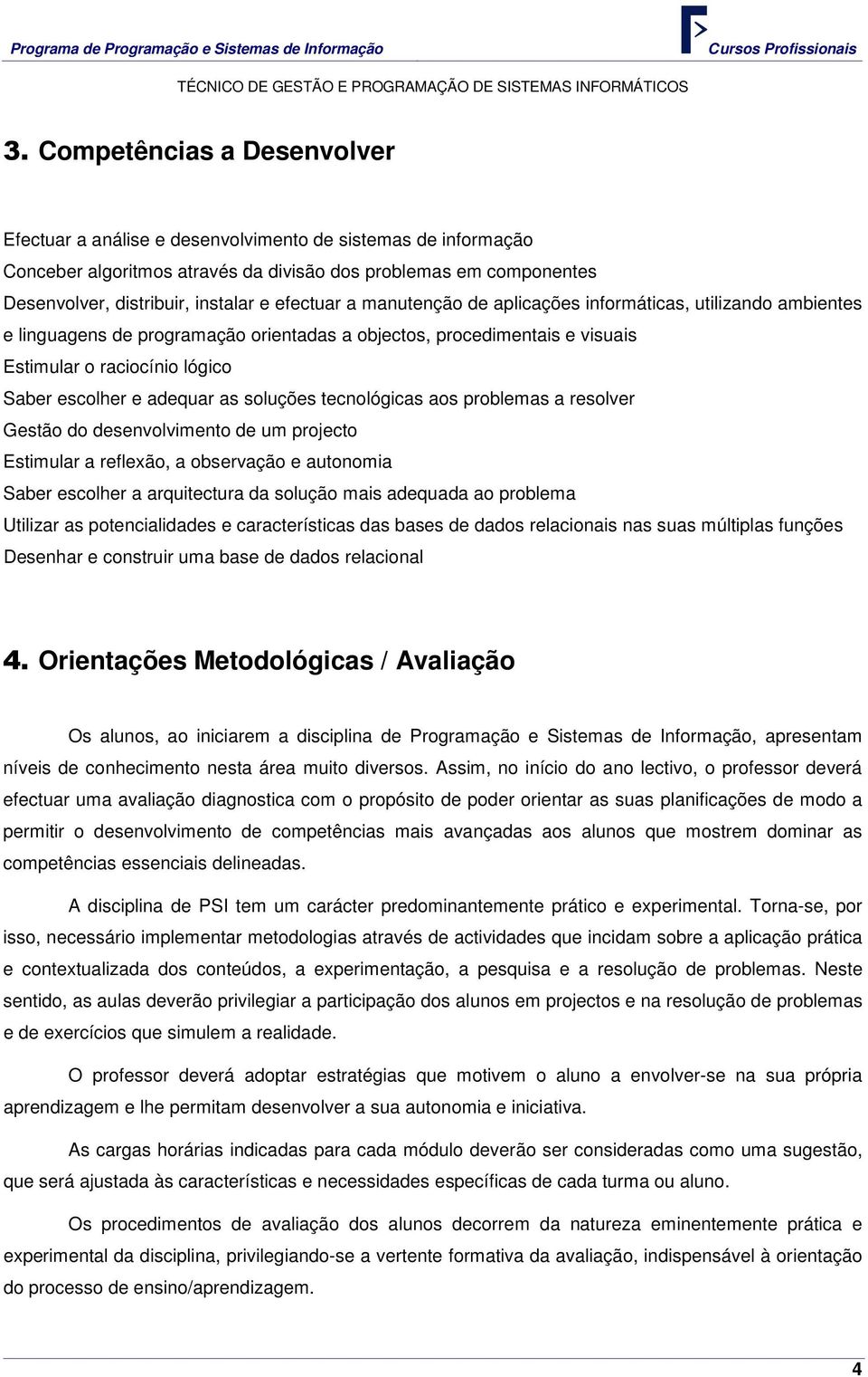 adequar as soluções tecnológicas aos problemas a resolver Gestão do desenvolvimento de um projecto Estimular a reflexão, a observação e autonomia Saber escolher a arquitectura da solução mais