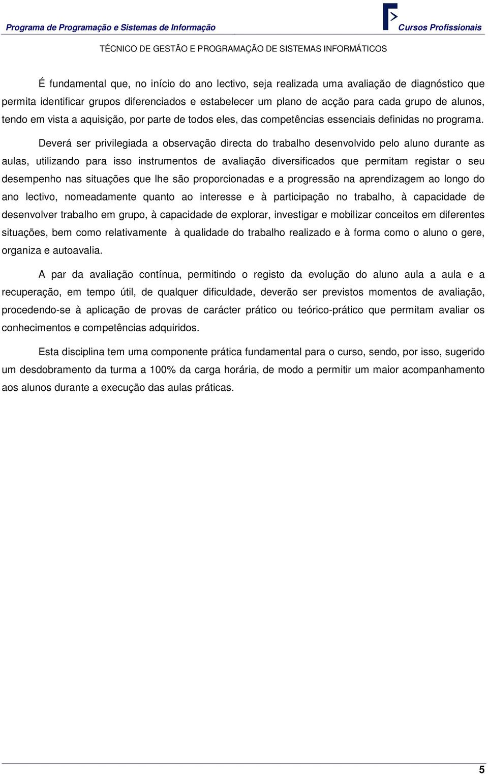 Deverá ser privilegiada a observação directa do trabalho desenvolvido pelo aluno durante as aulas, utilizando para isso instrumentos de avaliação diversificados que permitam registar o seu desempenho