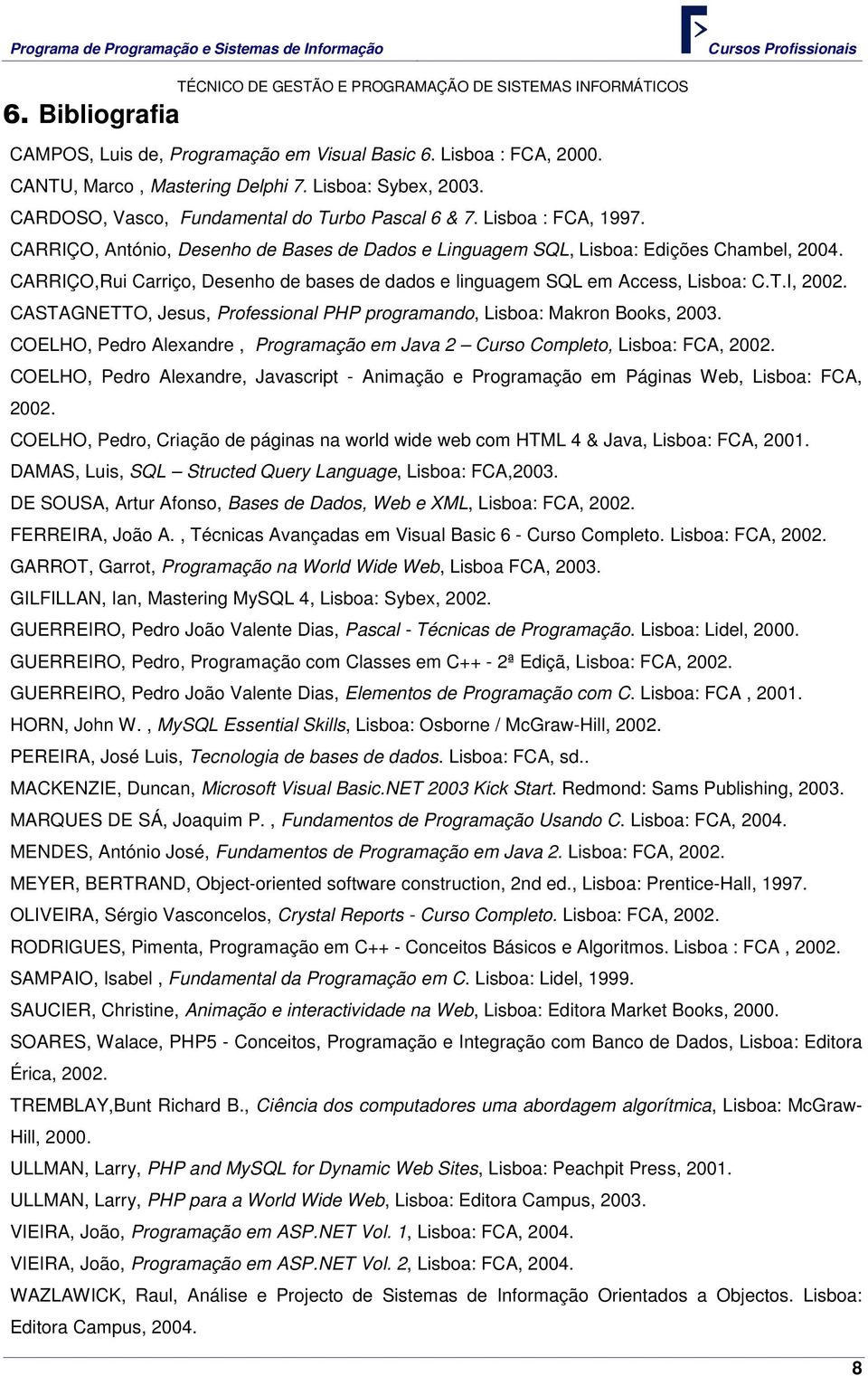 I, 2002. CASTAGNETTO, Jesus, Professional PHP programando, Lisboa: Makron Books, 2003. COELHO, Pedro Alexandre, Programação em Java 2 Curso Completo, Lisboa: FCA, 2002.