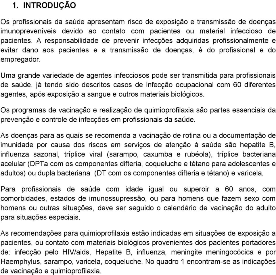 Uma grande variedade de agentes infecciosos pode ser transmitida para profissionais de saúde, já tendo sido descritos casos de infecção ocupacional com 60 diferentes agentes, após exposição a sangue