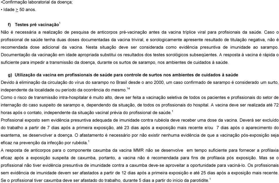 Caso o profissional de saúde tenha duas doses documentadas da vacina triviral, e sorologicamente apresente resultado de titulação negativa, não é recomendada dose adicional da vacina.