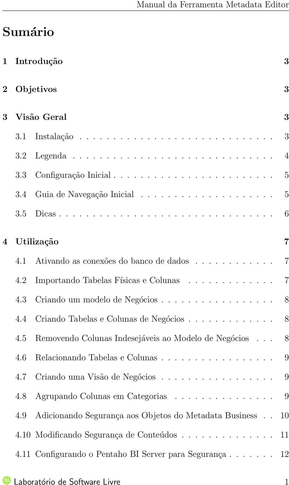 ............ 7 4.3 Criando um modelo de Negócios................. 8 4.4 Criando Tabelas e Colunas de Negócios............. 8 4.5 Removendo Colunas Indesejáveis ao Modelo de Negócios... 8 4.6 Relacionando Tabelas e Colunas.