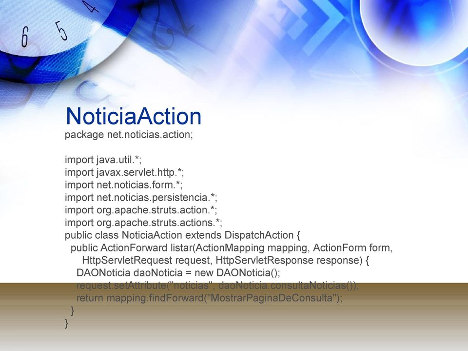*; public class NoticiaAction extends DispatchAction { public ActionForward listar(actionmapping mapping, ActionForm form, HttpServletRequest