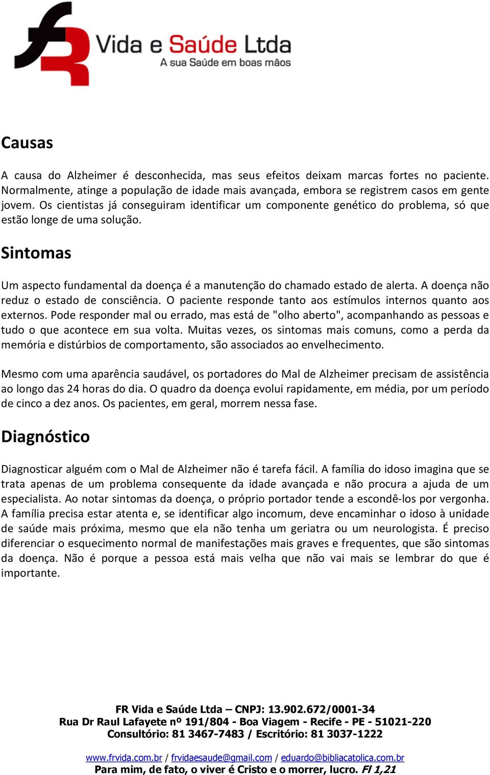 A doença não reduz o estado de consciência. O paciente responde tanto aos estímulos internos quanto aos externos.